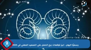 رسميًا اليوم.. أبرز توقعات برج الحمل على الصعيد المهني في 2024